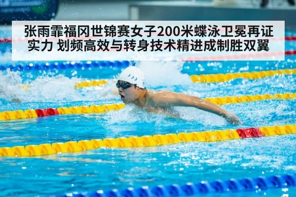 张雨霏福冈世锦赛女子200米蝶泳卫冕再证实力 划频高效与转身技术精进成制胜双翼