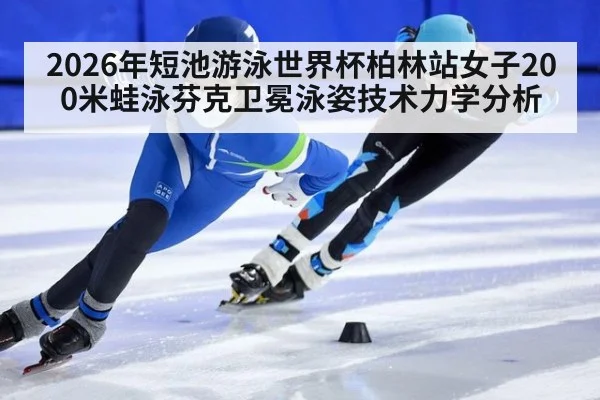 2026年短池游泳世界杯柏林站女子200米蛙泳芬克卫冕泳姿技术力学分析