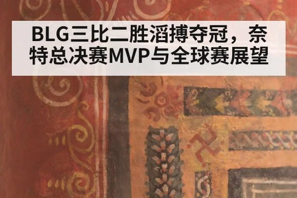 BLG三比二胜滔搏夺冠，奈特总决赛MVP与全球赛展望