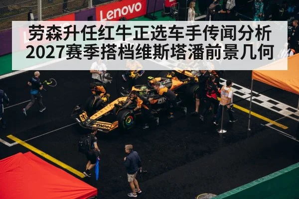 劳森升任红牛正选车手传闻分析 2027赛季搭档维斯塔潘前景几何