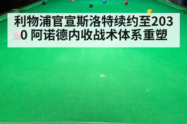 利物浦官宣斯洛特续约至2030 阿诺德内收战术体系重塑