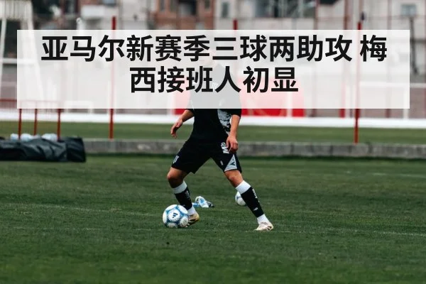 亚马尔新赛季三球两助攻 梅西接班人初显